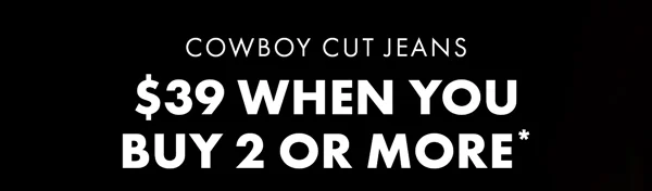 Cowboy Cut Jeans. $39 When You Buy 2 Or More*