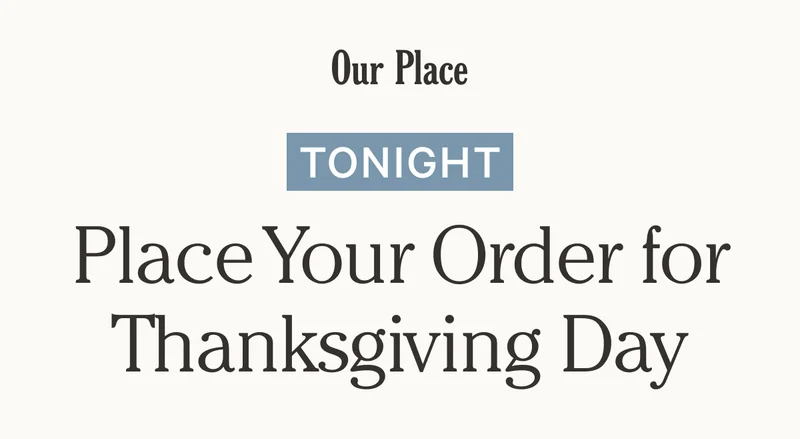 Our Place - TONIGHT - Place Your Order for Thanksgiving Day