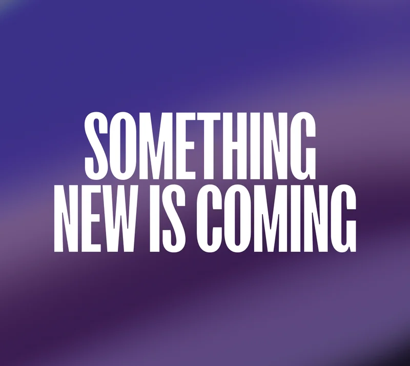 Something new is coming.