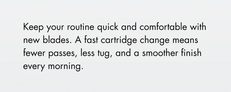 Keep your routine quick and comfortable with new blades. A fast cartridge change means fewer passes, less tug, and a smoother finish every morning.