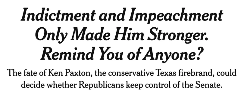 Indictment and Impeachment Only Made Him Stronger. Remind You of Anyone? The fate Ken Paxton, the conservative Texas fireband, could decide whether Republicans keep of the Senate.