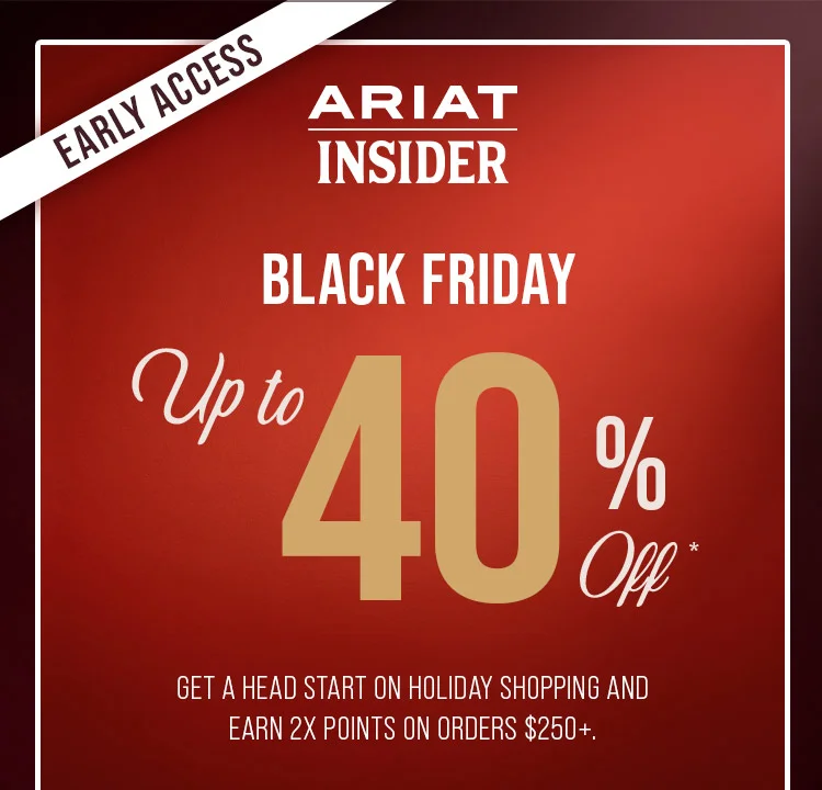 EARLY ACCESS. ARIAT INSIDER. BLACK FRIDAY UP TO 40% OFF