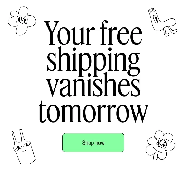 Your free shipping vanishes tomorrow | Shop now