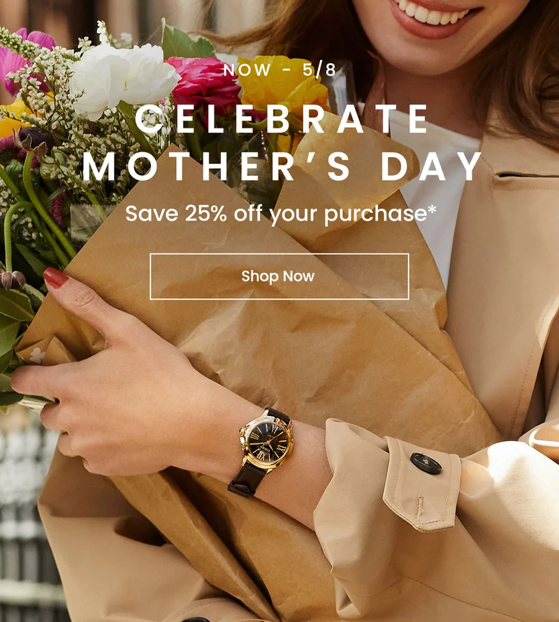 Now - 5/8: Celebrate Mother’s Day! Save 25% off your purchase*