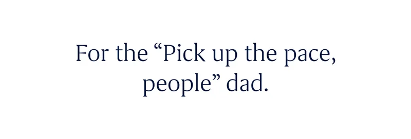 For the “Pick up the pace, people” dad.