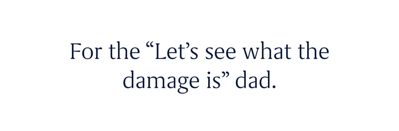 For the “Let’s see what the damage is” dad.