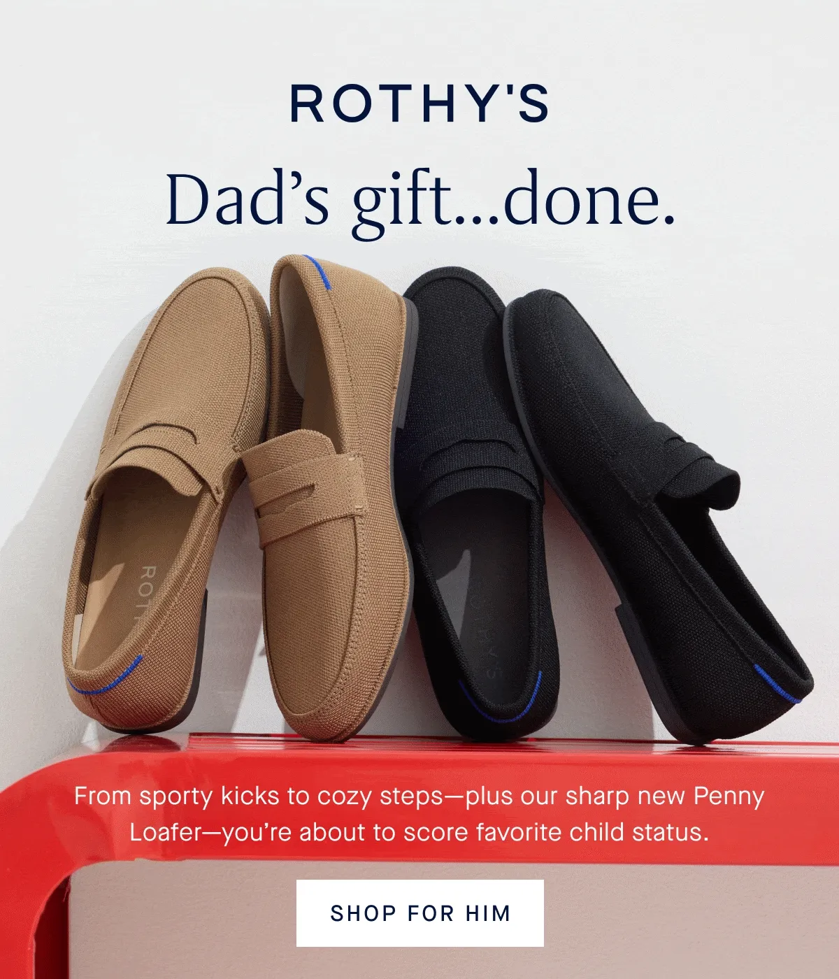 Dad’s gift…done. From sporty kicks to cozy steps—plus our sharp new Penny Loafer—you’re about to score favorite child status. SHOP FOR HIM