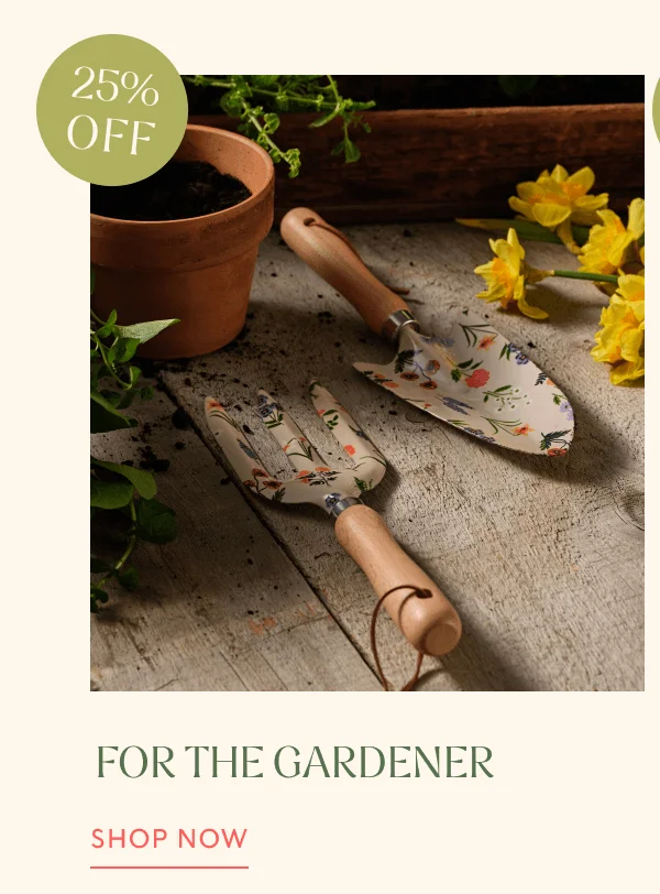25% OFF | FOR THE GARDENER | SHOP NOW