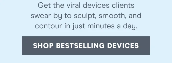 Get the viral devices clients swear by to sculpt, smooth, and contour in just minutes a day.