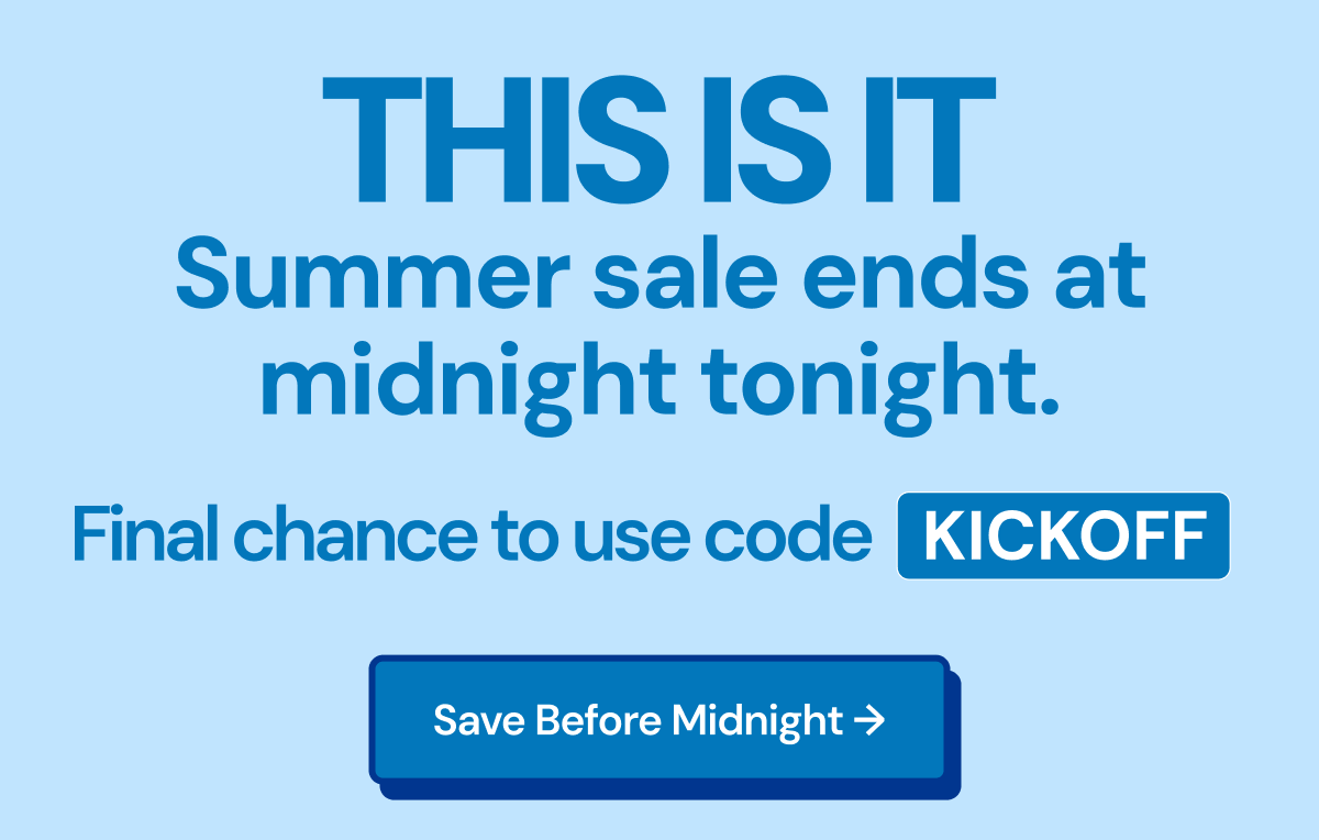 This is it. Summer sale ends at midnight tonight. Final chance to use code Kickoff. Save before midnight.