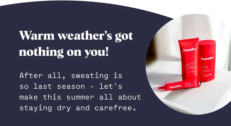 Warm weather’s got nothing on you!&nbsp;After all, sweating is so last season - let's make this summer all about staying dry and carefree.