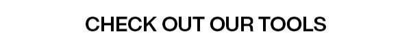 CHECK OUT OUR TOOLS