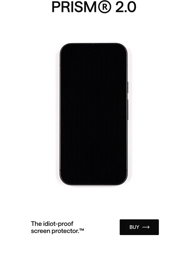 Prism 2.0: The idiot-proof screen protector.™