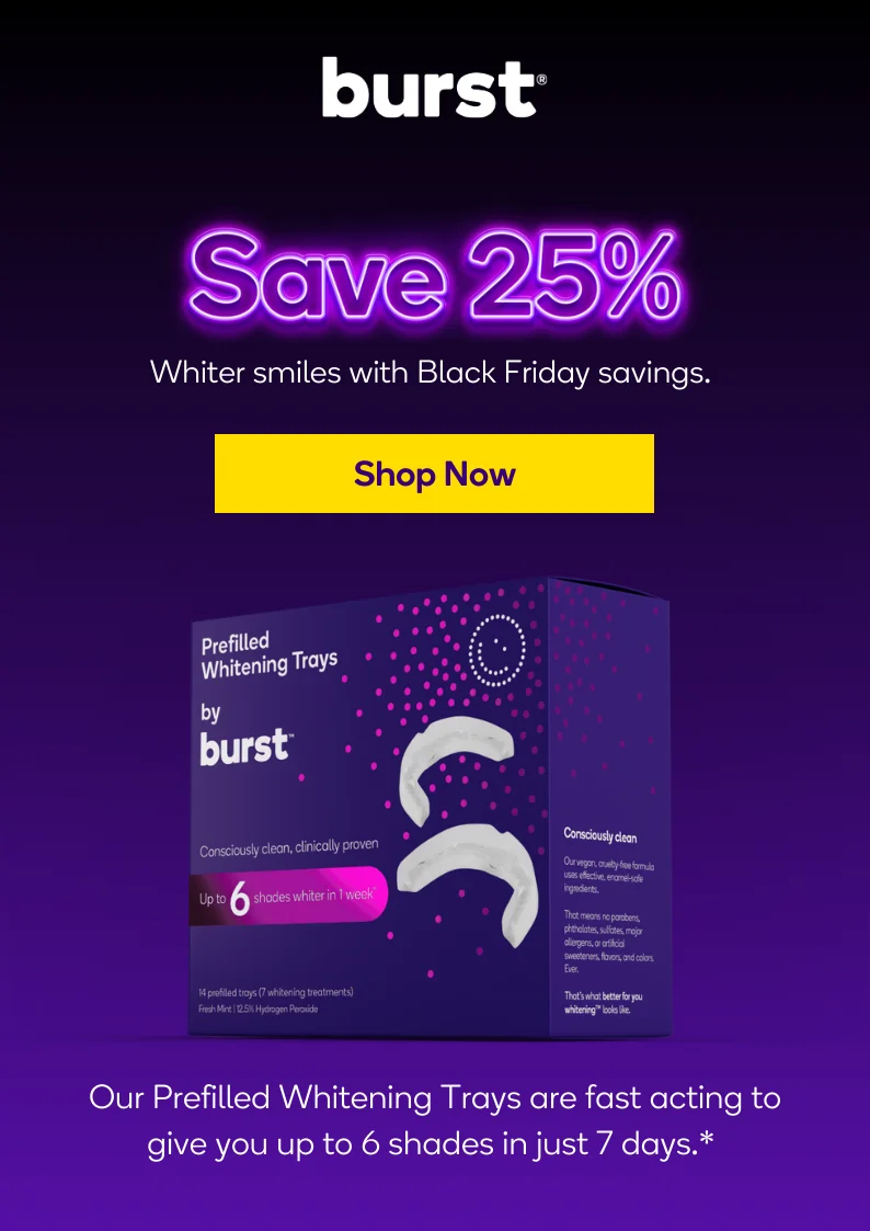 Black Friday Sales start now! Save up to 25% on BURST Whitening Trays