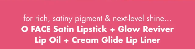 O FACE Satin Lipstick + Glow Reviver Lip Oil + Cream Glide Lip Liner