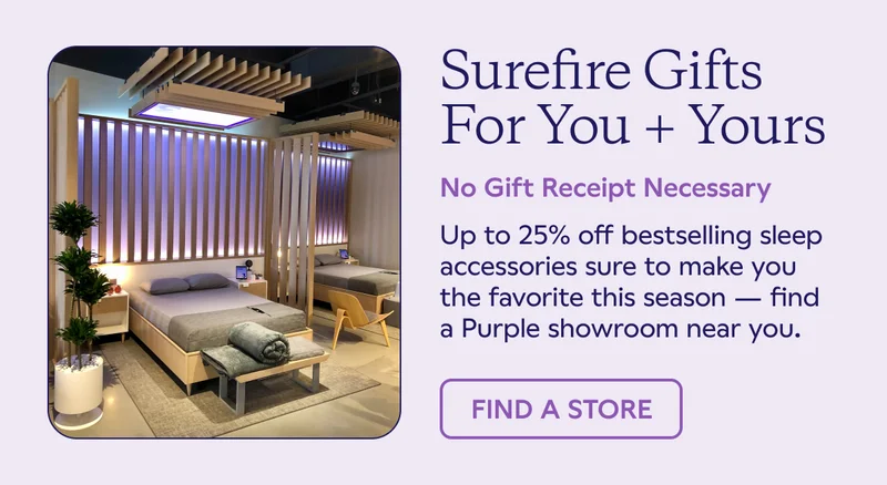 Surefire Gifts for you + yours. No gift receipt necessary. Up to 25% off bestselling sleep accessories. FIND A STORE