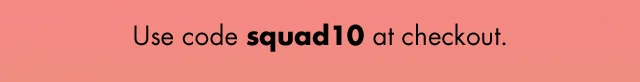 Use code squad10 at checkout.