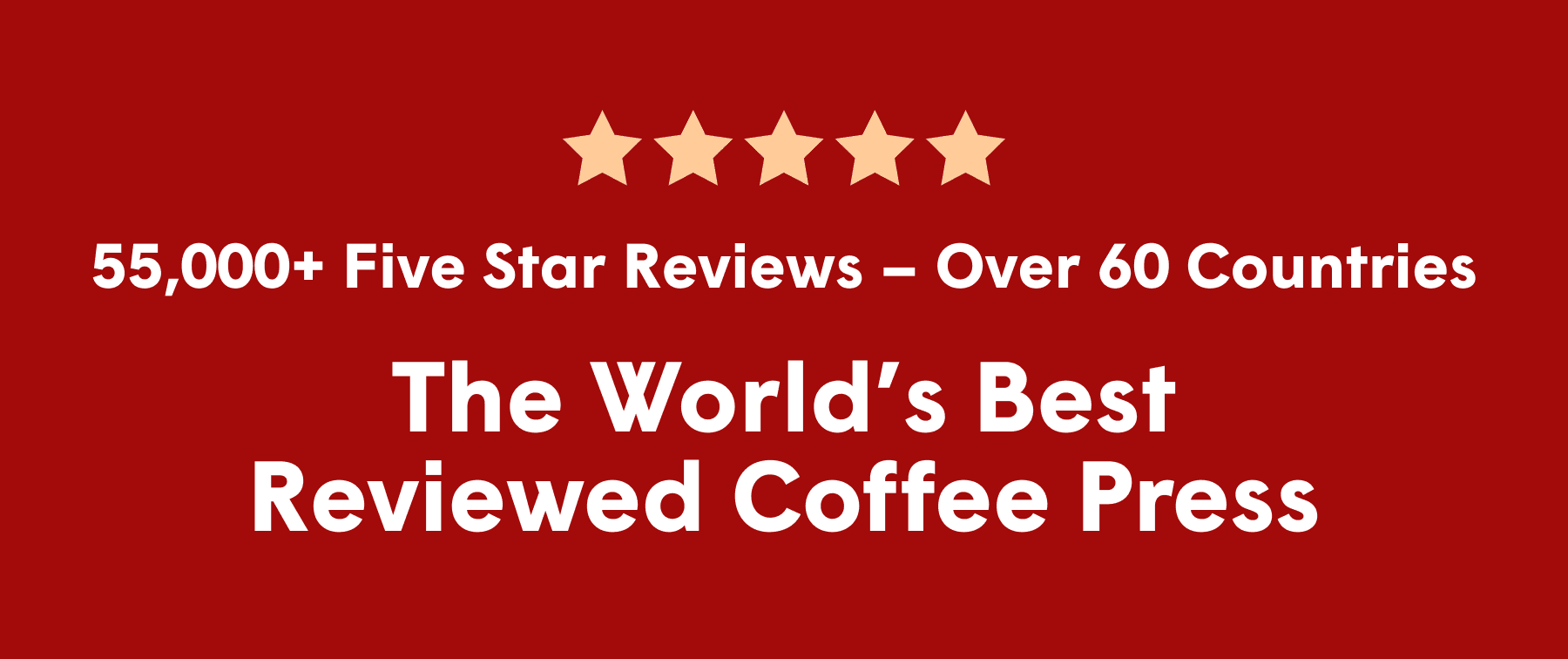 55,000+ Five Star Reviews – Over 60 Countries - The World’s Best Reviewed Coffee Press