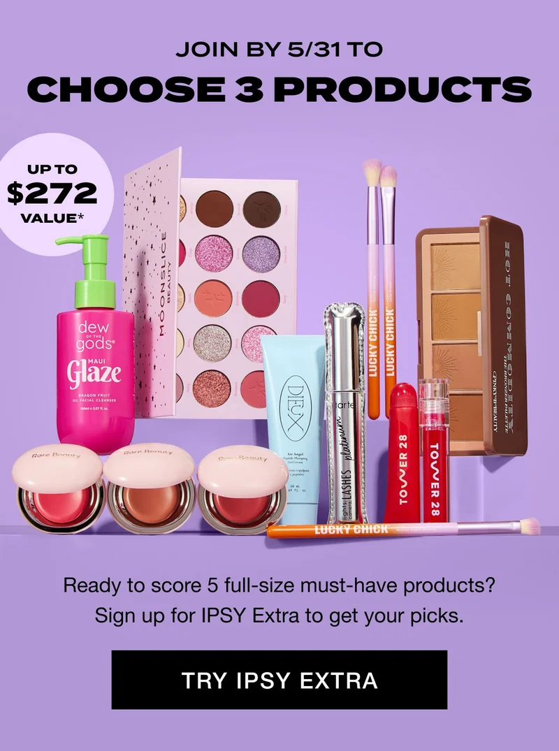 JOIN BY 5/31 TO CHOOSE 3 PRODUCTS UP TO $272 VALUE*. Ready to score 5 full-size must-have products? Sign up for IPSY Extra to get your picks. TRY IPSY EXTRA
