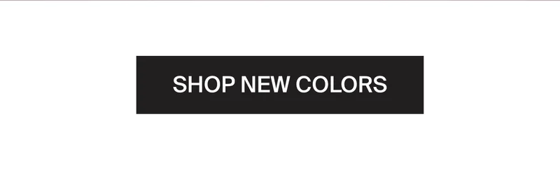 SHOP NEW COLORS.