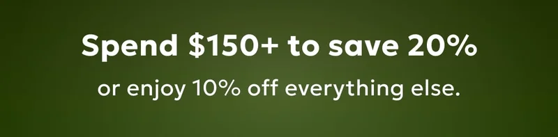 Spend $150+ to save 20%, or enjoy 10% off everything else.