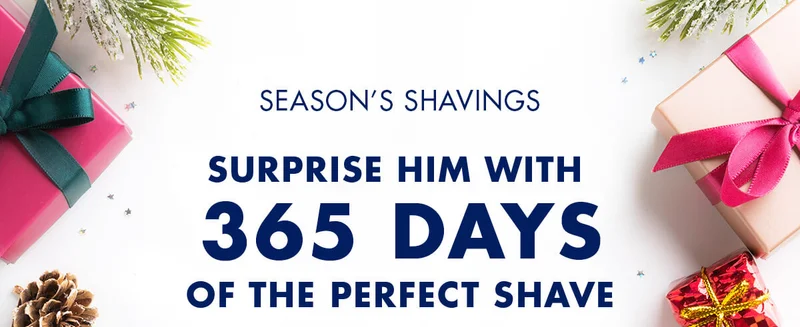 SEASON’S SHAVINGS. SURPRISE HIM WITH 365 DAYS OF THE PERFECT SHAVE