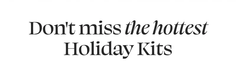 Don't miss the hottest Holiday Kits