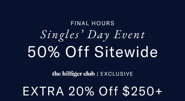Final hours Singles' Day Event 50% off sitewide the Hilfiger club exclusive Extra 20% off $250+