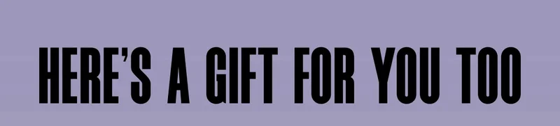 HERE'S A GIFT FOR YOU TOO