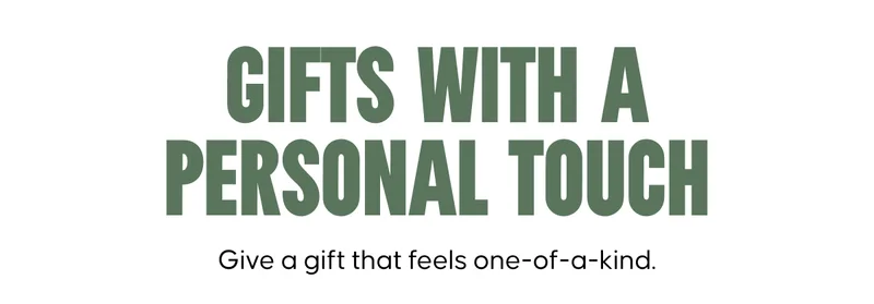 GIFTS WITH A PERSONAL TOUCH. Give a gift that feels one-of-a-kind.