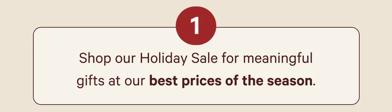 Shop our Holiday Sale for meaningful gifts at our best prices of the season.