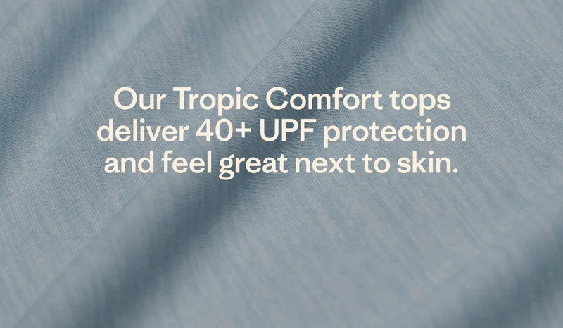 Our Tropic Comfort tops deliver 40+ UPF protection and feel great next to skin.