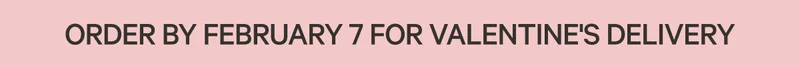 Order by February 7 for Valentine's Delivery