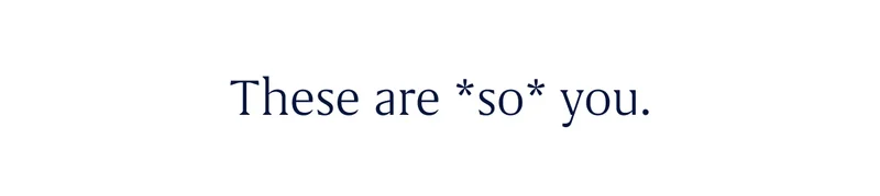 These are *so* you.