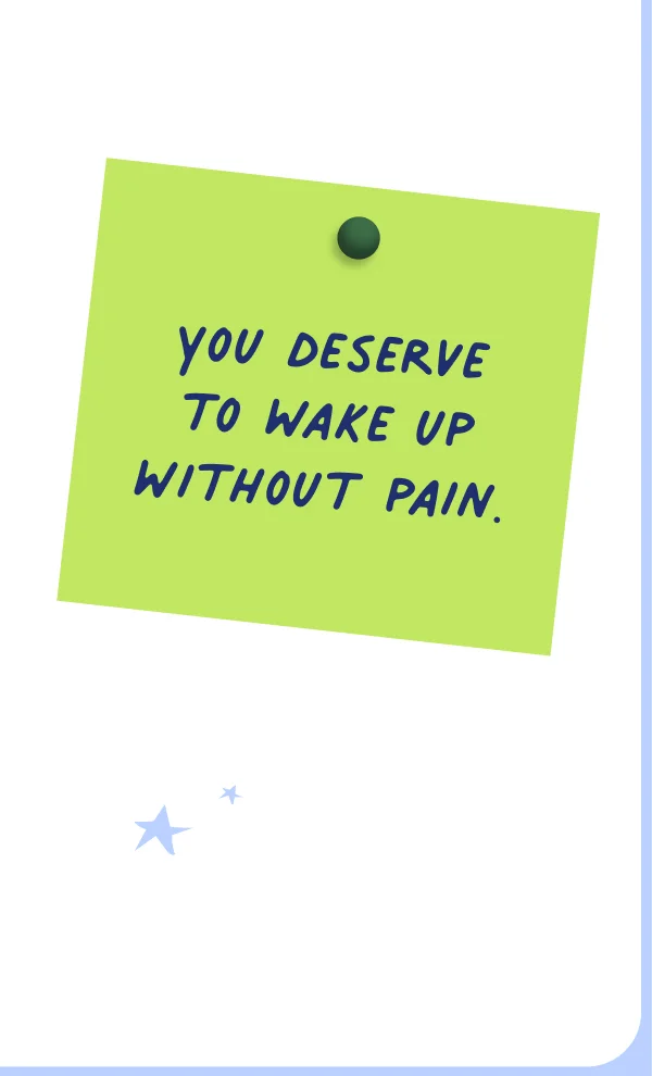 You deserve to wake up without pain