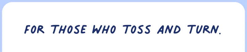 For those who toss and turn
