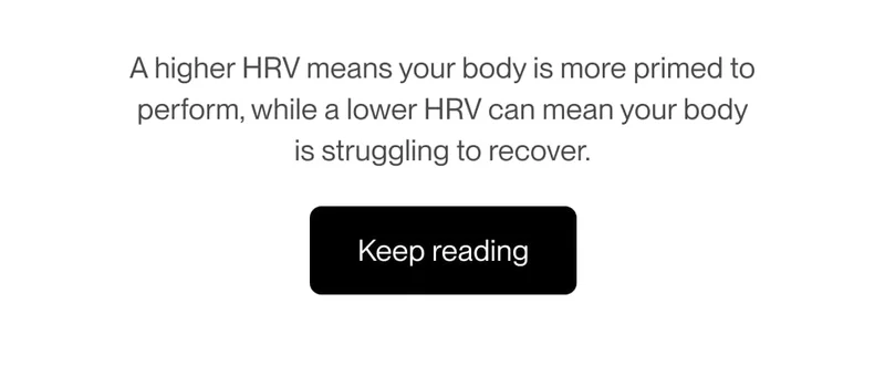 A higher HRV means your body is more primed to perform, while a lower HRV can mean your body is struggling to recover.