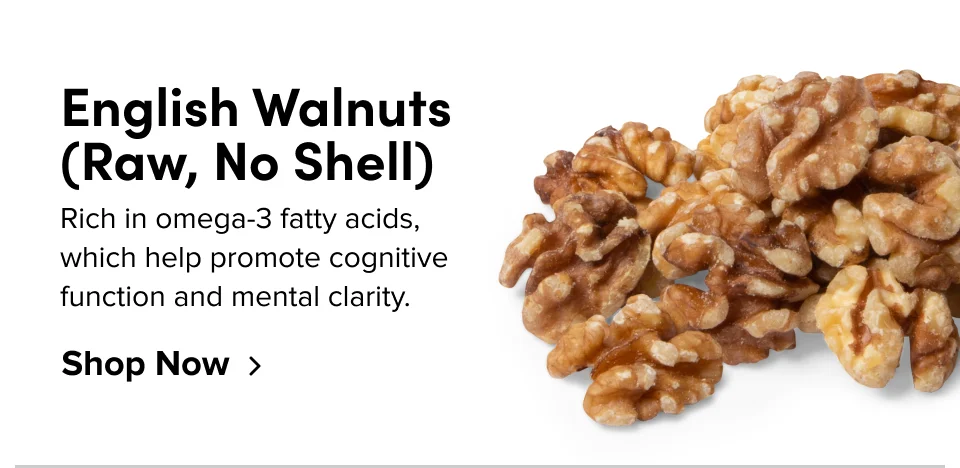 English Walnuts (raw, no shell) Rich in omega-3 fatty acids, which help promote cognitive function and mental clarity. Shop Now