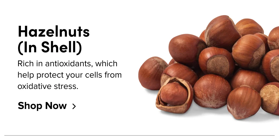 Hazelnuts (In Shell); Rich in antioxidants, which help protect your cells from oxidative stress. Shop Now