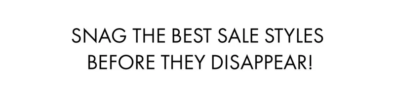 Snag The Best Sale Styles Before They Disappear!