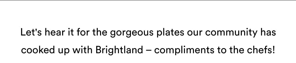 Let’s hear it for the gorgeous plates our community cooked up with Brightland throughout 2023!
