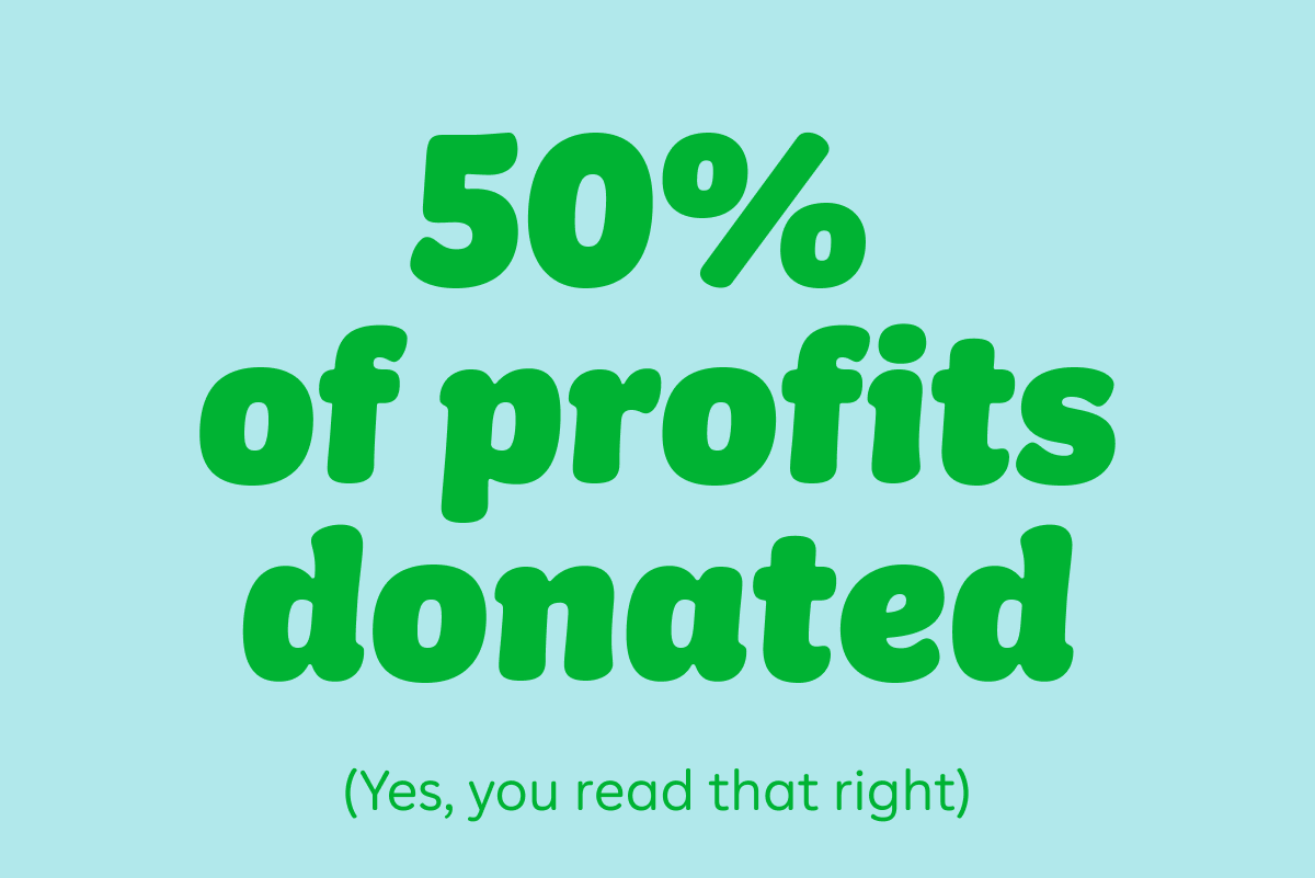 50% of profits donated (Yes, you read that right)