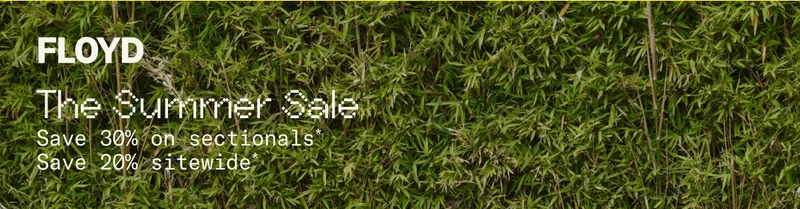 Floyd: The Summer Sale. Save 30%* on sectionals. Save 20%* sitewide.