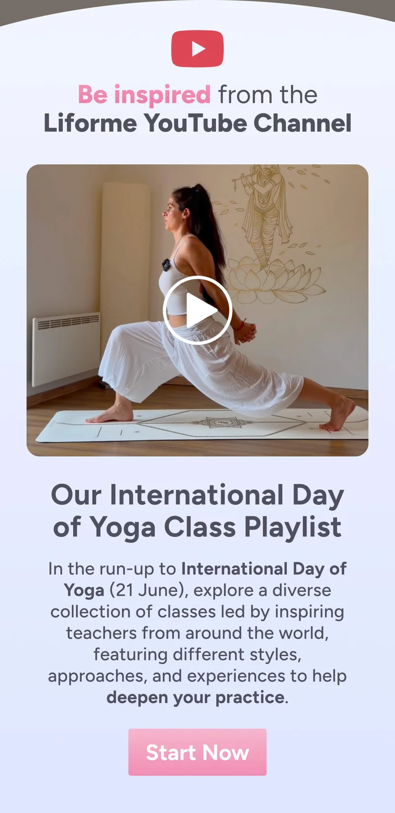 Be Inspired by the Liforme YouTube Channel – Our International Day of Yoga Class Playlist  In honour of International Day of Yoga (21 June), explore a diverse collection of classes led by inspiring teachers from around the world, featuring different styles, approaches, and experiences to help deepen your practice. Start Now