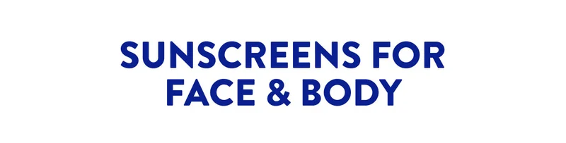 SUNSCREENS FOR FACE & BODY