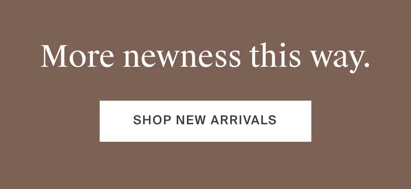 More newness this way. Shop new arrivals