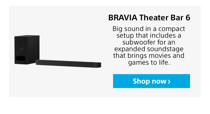 BRAVIA Theater Bar 6 Big sound in a compact setup that includes a subwoofer for an expanded soundstage that brings movies and games to life. Shop now