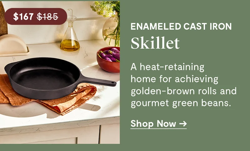 Enameled Cast Iron Skillet | $167.00 | A heat-retaining home for achieving golden-brown rolls and gourmet green beans | Shop Now