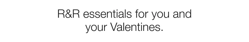 R&R essentials for you and your Valentines.