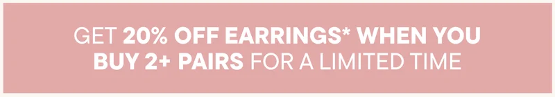 GET 20% OFF EARRINGS* WHEN YOU
BUY 2+ PAIRS FOR A LIMITED TIME GET 20% OFF EARRINGS* WHEN YOU
BUY 2+ PAIRS FOR A LIMITED TIME